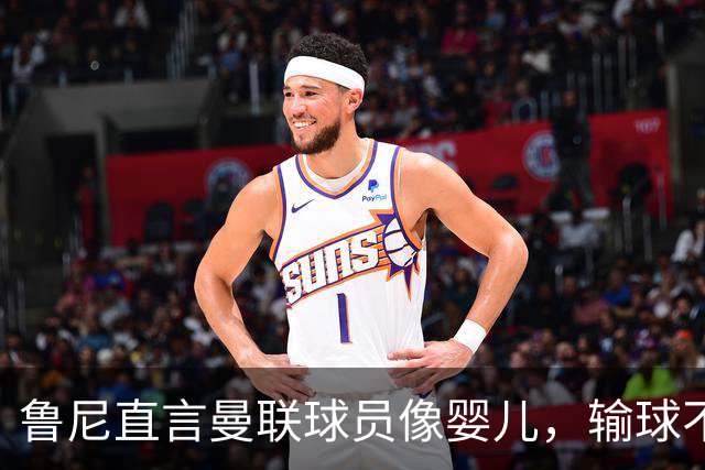 鲁尼直言曼联球员像婴儿，输球不如玩耍